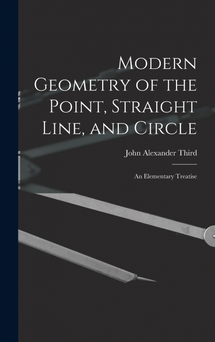 Modern Geometry of the Point, Straight Line, and Circle