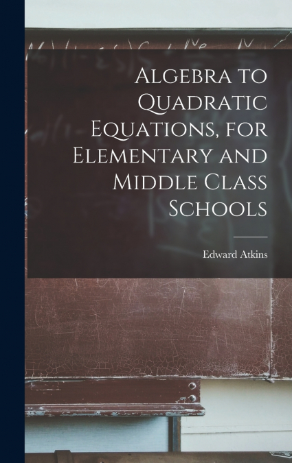 Algebra to Quadratic Equations, for Elementary and Middle Class Schools