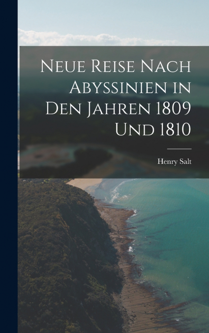 Neue Reise Nach Abyssinien in Den Jahren 1809 Und 1810