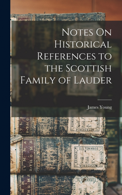 Notes On Historical References to the Scottish Family of Lauder