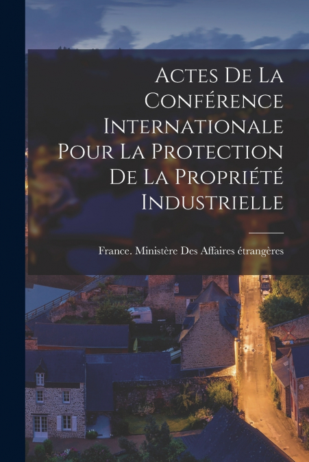 Actes De La Conférence Internationale Pour La Protection De La Propriété Industrielle