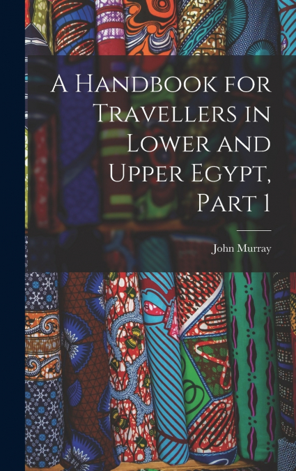 A Handbook for Travellers in Lower and Upper Egypt, Part 1