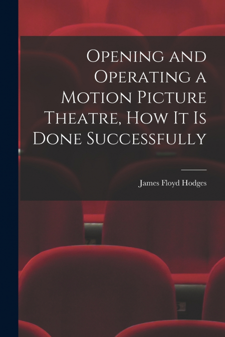 Opening and Operating a Motion Picture Theatre, How It Is Done Successfully
