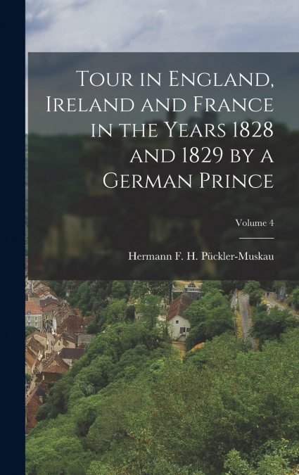 Tour in England, Ireland and France in the Years 1828 and 1829 by a German Prince; Volume 4