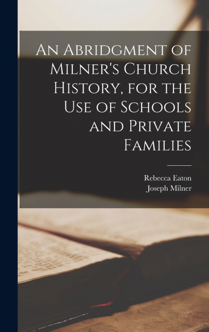 An Abridgment of Milner’s Church History, for the Use of Schools and Private Families