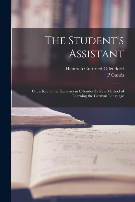 The Student’s Assistant; Or, a Key to the Exercises in Ollendorff’s New Method of Learning the German Language