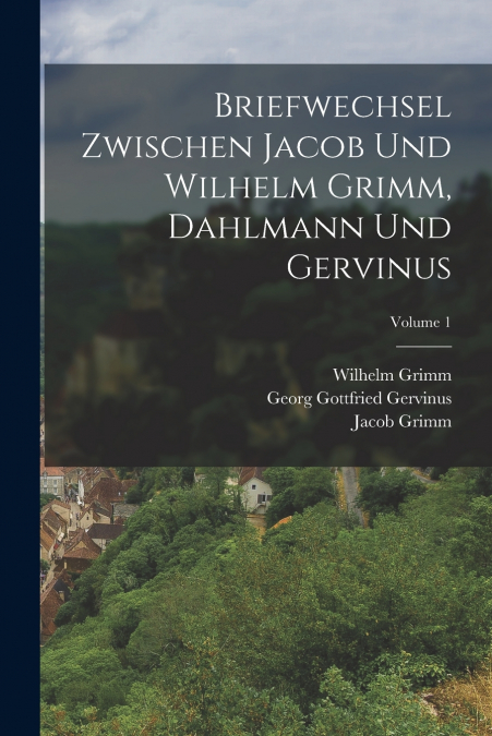 Briefwechsel Zwischen Jacob Und Wilhelm Grimm, Dahlmann Und Gervinus; Volume 1