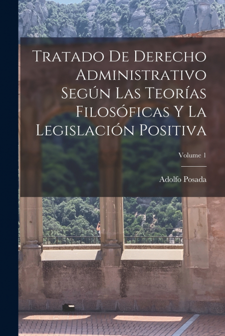 Tratado De Derecho Administrativo Según Las Teorías Filosóficas Y La Legislación Positiva; Volume 1