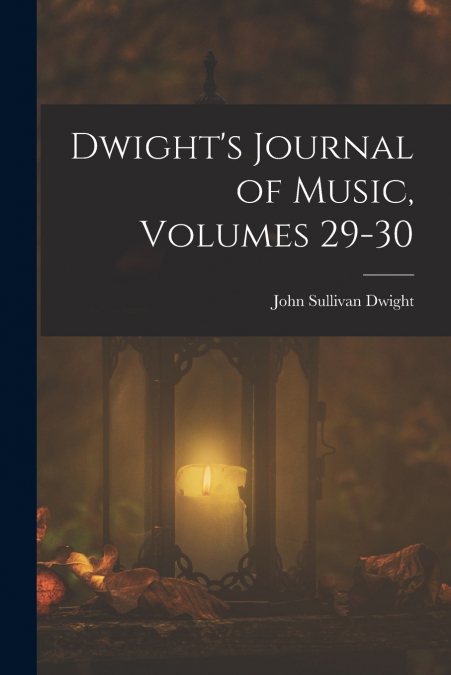 Dwight’s Journal of Music, Volumes 29-30