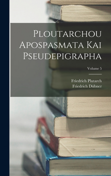 Ploutarchou Apospasmata Kai Pseudepigrapha; Volume 5