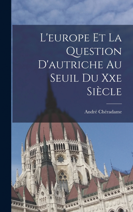 L’europe Et La Question D’autriche Au Seuil Du Xxe Siècle