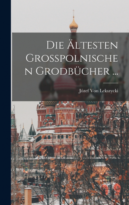 Die Ältesten Grosspolnischen Grodbücher ...