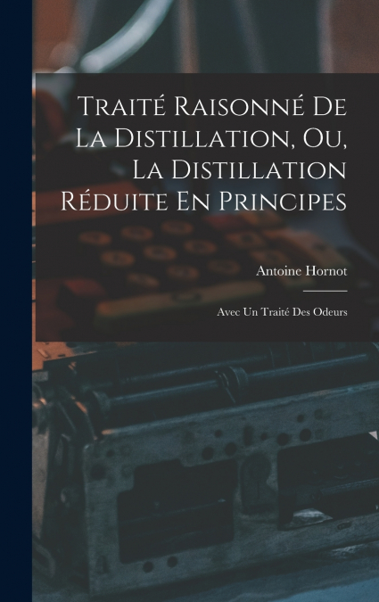 Traité Raisonné De La Distillation, Ou, La Distillation Réduite En Principes