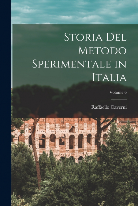 Storia Del Metodo Sperimentale in Italia; Volume 6
