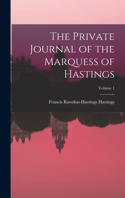 The Private Journal of the Marquess of Hastings; Volume 1
