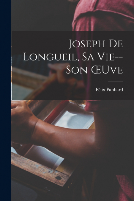 Joseph De Longueil, Sa Vie--Son Œuve