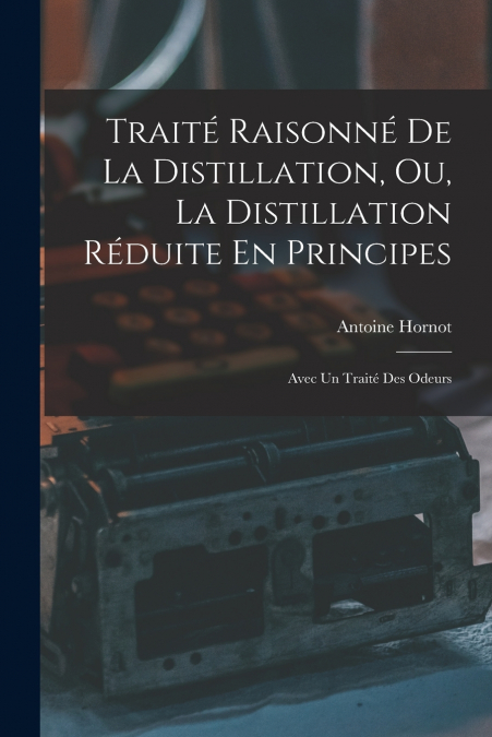 Traité Raisonné De La Distillation, Ou, La Distillation Réduite En Principes