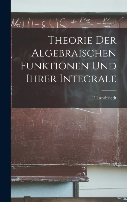 Theorie Der Algebraischen Funktionen Und Ihrer Integrale
