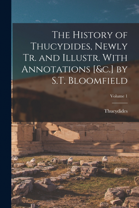 The History of Thucydides, Newly Tr. and Illustr. With Annotations [&c.] by S.T. Bloomfield; Volume 1