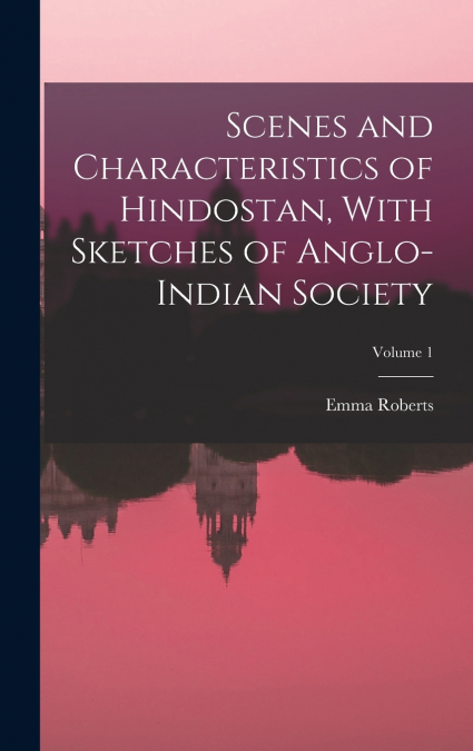 Scenes and Characteristics of Hindostan, With Sketches of Anglo-Indian Society; Volume 1