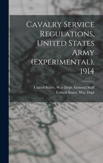 Cavalry Service Regulations, United States Army (Experimental). 1914