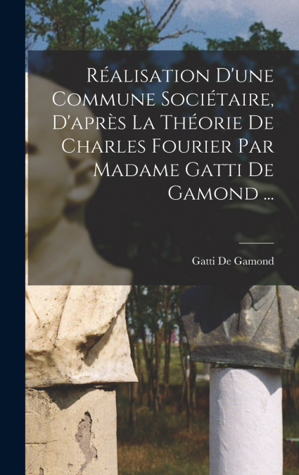 Réalisation D’une Commune Sociétaire, D’après La Théorie De Charles Fourier Par Madame Gatti De Gamond ...