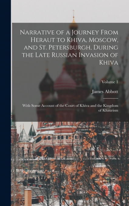Narrative of a Journey From Heraut to Khiva, Moscow, and St. Petersburgh, During the Late Russian Invasion of Khiva