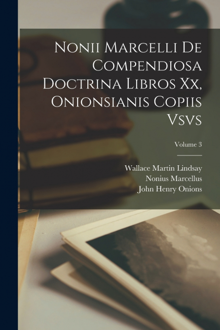 Nonii Marcelli De Compendiosa Doctrina Libros Xx, Onionsianis Copiis Vsvs; Volume 3