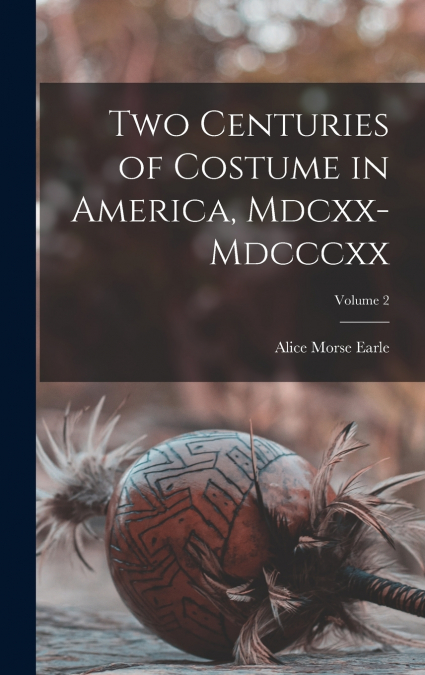 Two Centuries of Costume in America, Mdcxx-Mdcccxx; Volume 2