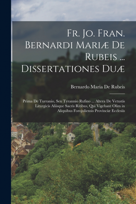Fr. Jo. Fran. Bernardi Mariæ De Rubeis ... Dissertationes Duæ