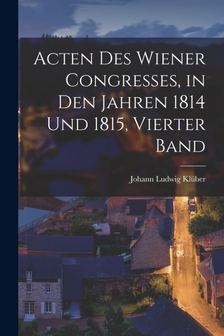 Acten Des Wiener Congresses, in Den Jahren 1814 Und 1815, Vierter Band