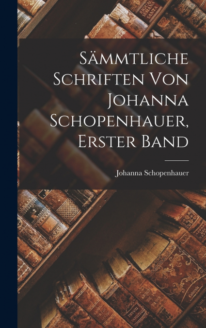 Sämmtliche Schriften von Johanna Schopenhauer, Erster Band
