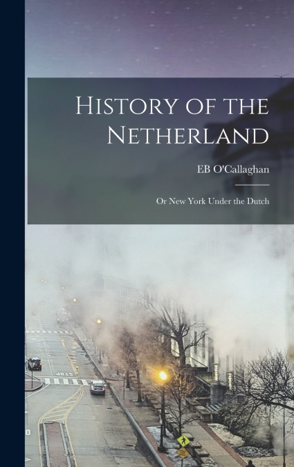 History of the Netherland; Or New York Under the Dutch