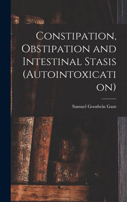 Constipation, Obstipation and Intestinal Stasis (Autointoxication)