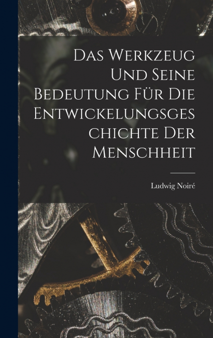 Das Werkzeug und seine Bedeutung für die Entwickelungsgeschichte der Menschheit