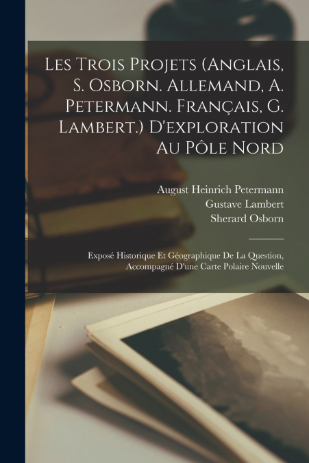 Les Trois Projets (Anglais, S. Osborn. Allemand, A. Petermann. Français, G. Lambert.) D’exploration Au Pôle Nord