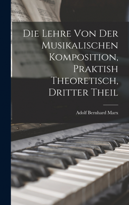 Die Lehre Von Der Musikalischen Komposition, Praktish Theoretisch, Dritter Theil