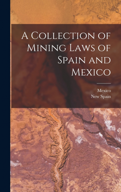 A Collection of Mining Laws of Spain and Mexico