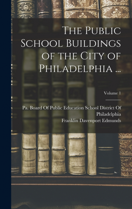 The Public School Buildings of the City of Philadelphia ...; Volume 1