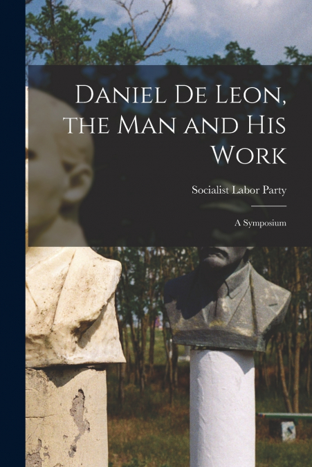 Daniel De Leon, the Man and His Work