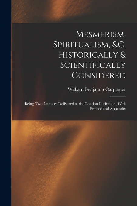 Mesmerism, Spiritualism, &c. Historically & Scientifically Considered