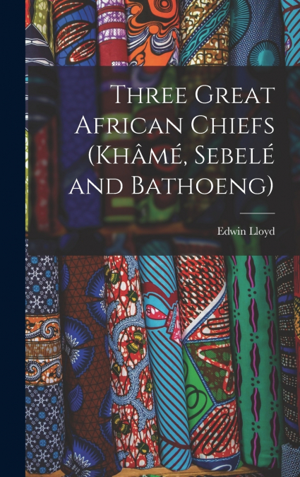 Three Great African Chiefs (Khâmé, Sebelé and Bathoeng)