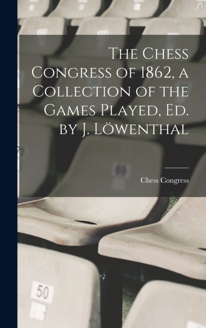 The Chess Congress of 1862, a Collection of the Games Played, Ed. by J. Löwenthal