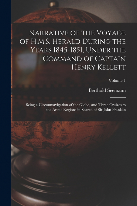 Narrative of the Voyage of H.M.S. Herald During the Years 1845-1851, Under the Command of Captain Henry Kellett