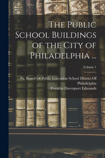 The Public School Buildings of the City of Philadelphia ...; Volume 1
