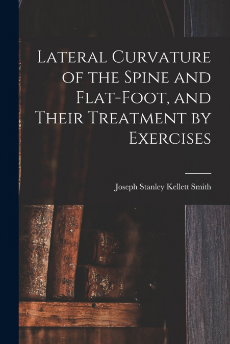 Lateral Curvature of the Spine and Flat-Foot, and Their Treatment by Exercises