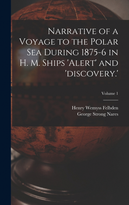 Narrative of a Voyage to the Polar Sea During 1875-6 in H. M. Ships ’alert’ and ’discovery.’; Volume 1