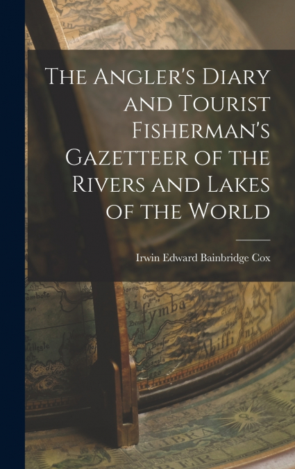 The Angler’s Diary and Tourist Fisherman’s Gazetteer of the Rivers and Lakes of the World