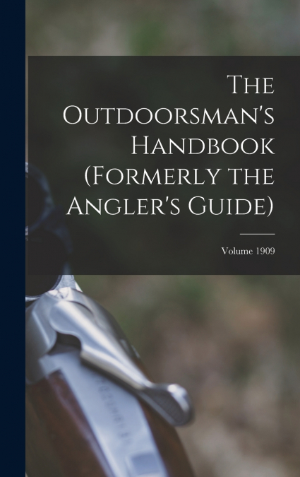 The Outdoorsman’s Handbook (Formerly the Angler’s Guide); Volume 1909