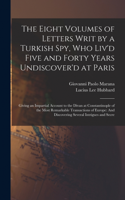 The Eight Volumes of Letters Writ by a Turkish Spy, Who Liv’d Five and Forty Years Undiscover’d at Paris